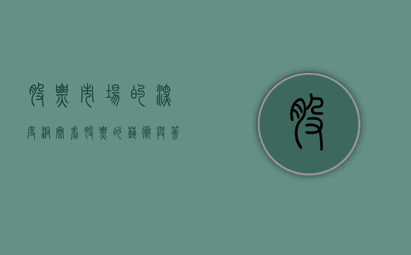 股票市场的深度洞察,看股票的艺术与策略