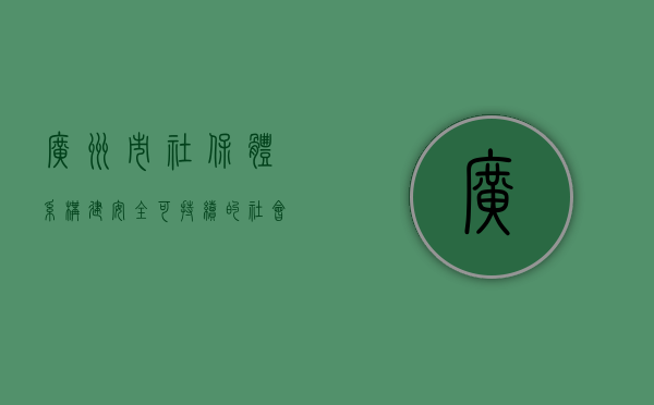 广州市社保体系，构建安全、可持续的社会保障网络