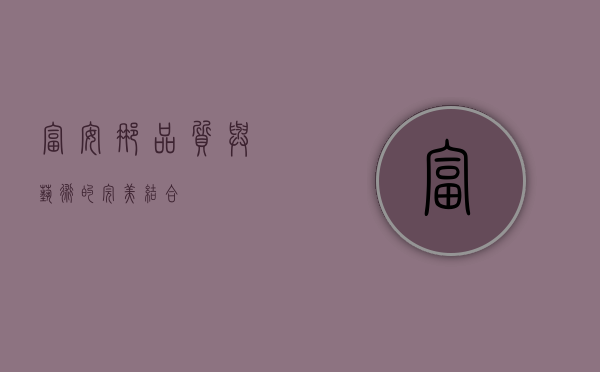 富安娜，品质与艺术的完美结合