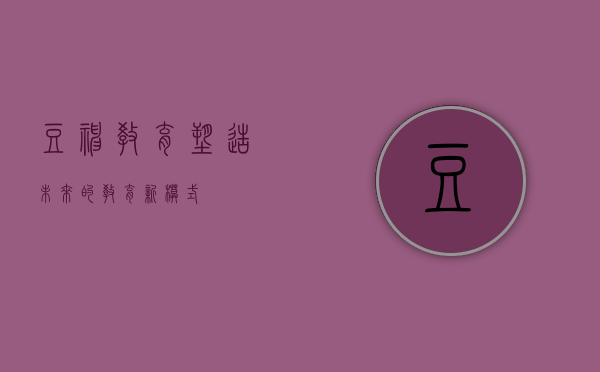 豆神教育，塑造未来的教育新模式