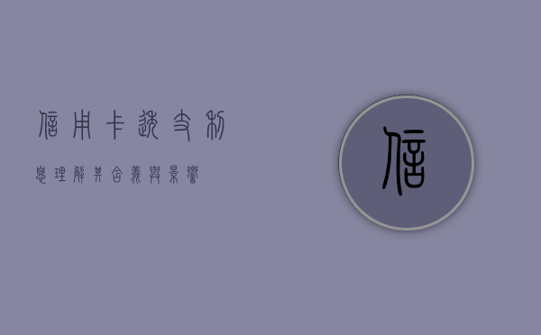 信用卡透支利息，理解其含义与影响