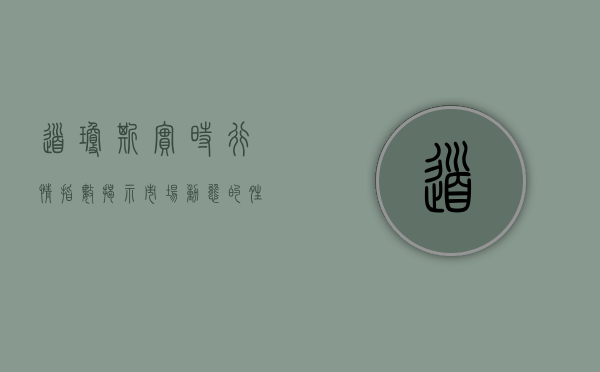 道琼斯实时行情指数，揭示市场动态的晴雨表