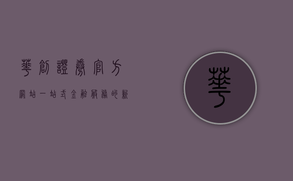 华创证券官方网站，一站式金融服务的新门户