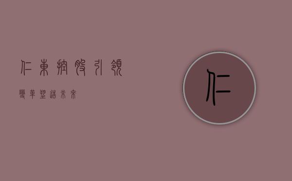 仁东控股，引领变革，塑造未来