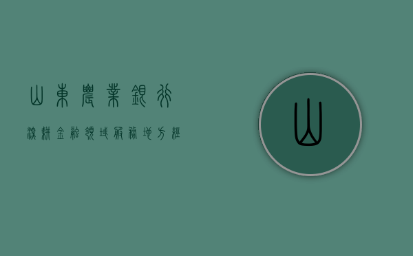 山东农业银行，深耕金融领域，服务地方经济
