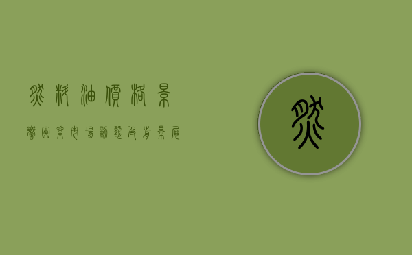 燃料油价格，影响因素、市场动态及前景展望