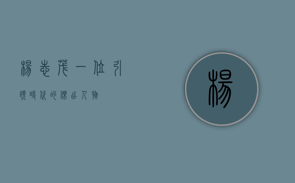 杨志茂，一位引领时代的杰出人物