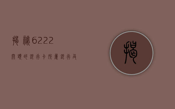 揭秘6222开头的银行卡，所属银行及功能解析