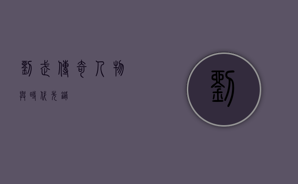 刘武，传奇人物与时代先锋