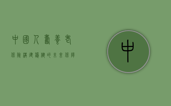 中国人寿养老保险，构建稳健的未来保障