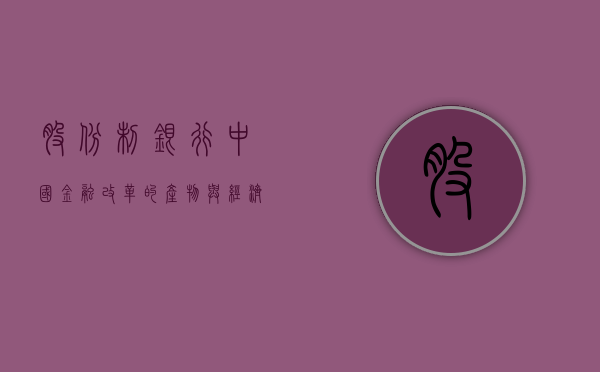 股份制银行，中国金融改革的产物与经济发展的助推器
