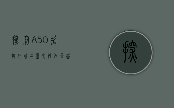 探究A50指数，理解其重要性及影响