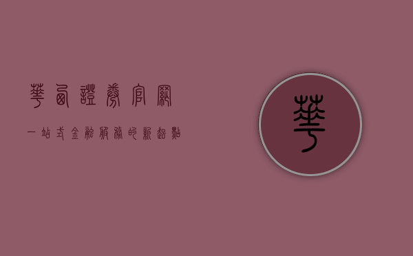 华西证券官网，一站式金融服务的新起点