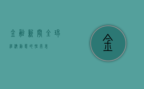 金融新闻，全球经济动态的晴雨表