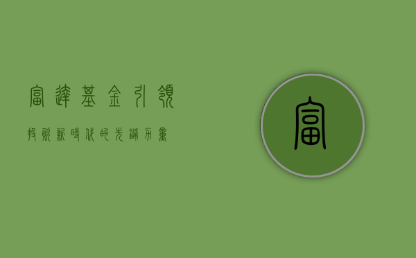 富达基金，引领投资新时代的先锋力量