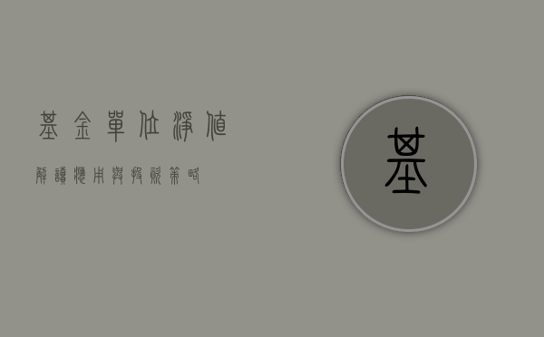 基金单位净值，解读、应用与投资策略