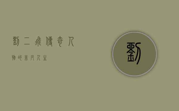 刘二飞，传奇人物的非凡人生