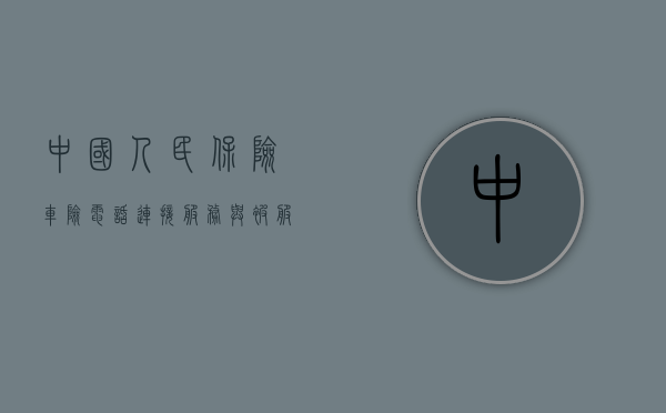 中国人民保险车险电话,连接服务与被服务的桥梁