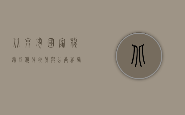 北京市国家税务局，税收征管与公共服务的先锋