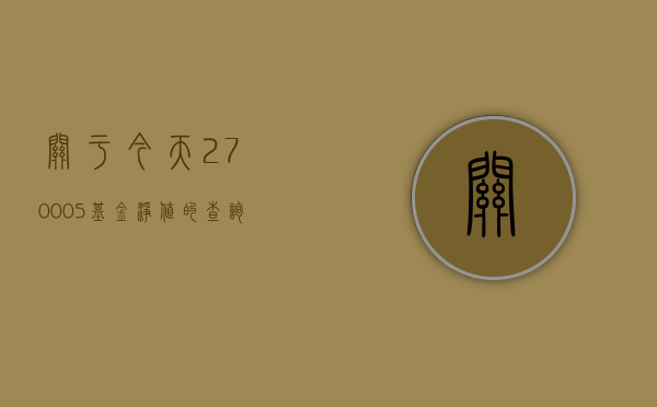 关于今天270005基金净值的查询