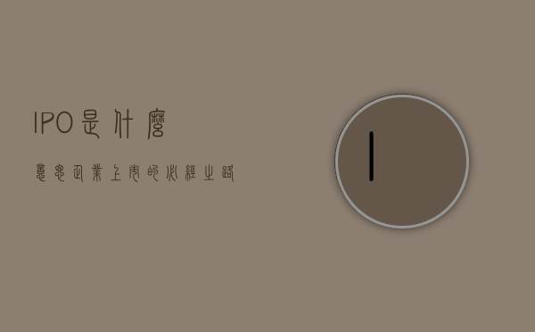 IPO是什么意思—企业上市的必经之路解析
