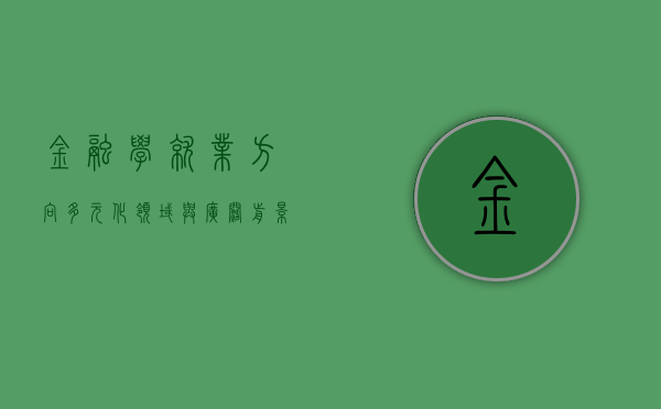 金融学就业方向，多元化领域与广阔前景