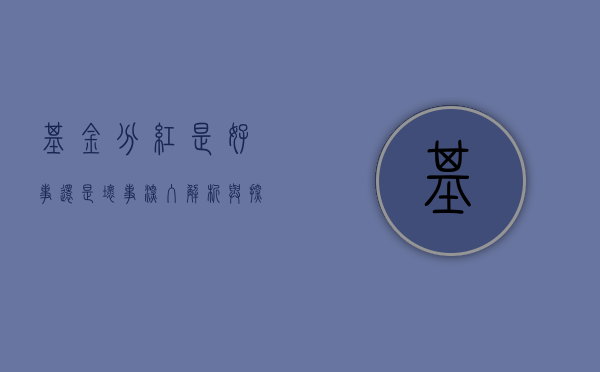 基金分红是好事还是坏事，深入解析与探讨