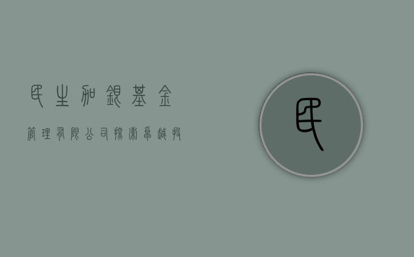 民生加银基金管理有限公司，探索卓越之路，共筑民生之基