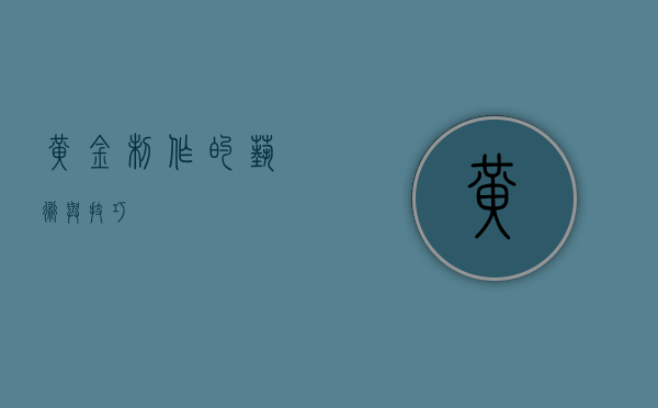 黄金制作的艺术与技巧