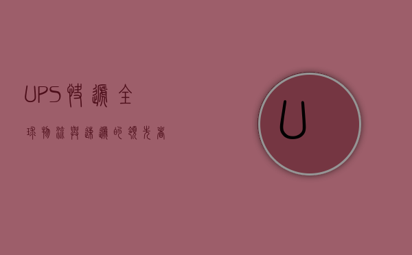 UPS快递，全球物流与速递的领先者