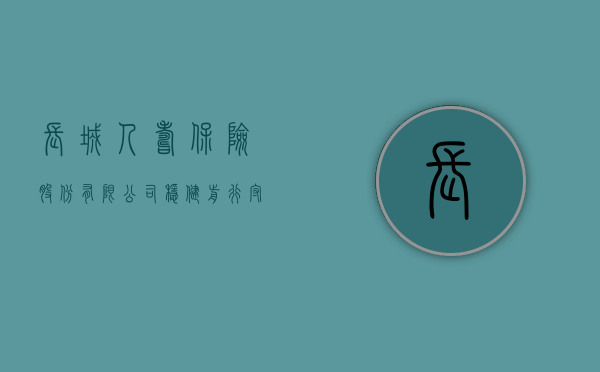 长城人寿保险股份有限公司，稳健前行，守护未来