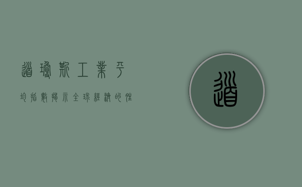 道琼斯工业平均指数，揭示全球经济的晴雨表