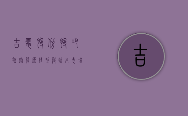 吉电股份股吧，探索能源转型与资本市场的新机遇