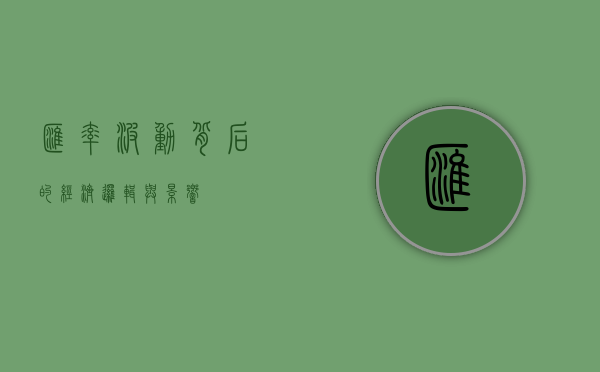 汇率波动背后的经济逻辑与影响