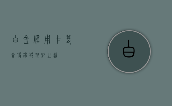 白金信用卡，尊贵、特权与理财之道