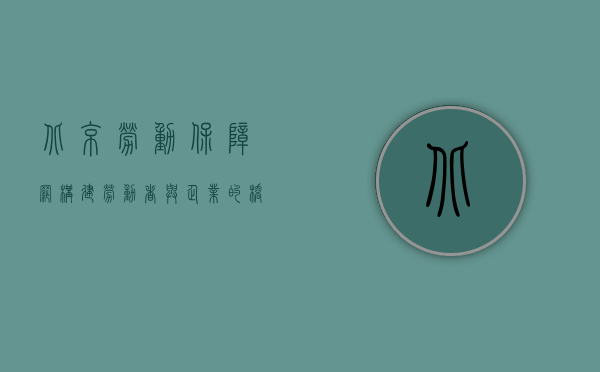 北京劳动保障网，构建劳动者与企业的桥梁
