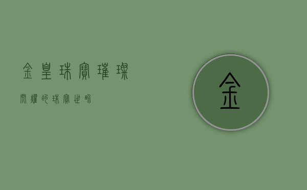 金凰珠宝,璀璨闪耀的珠宝世界