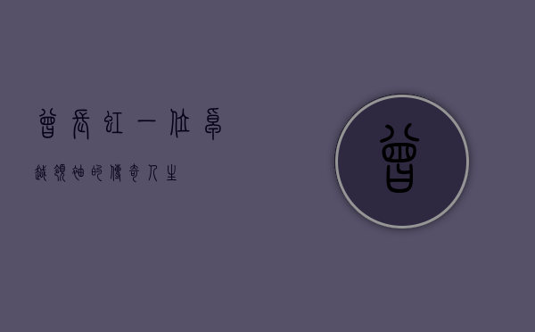 曾长虹，一位卓越领袖的传奇人生