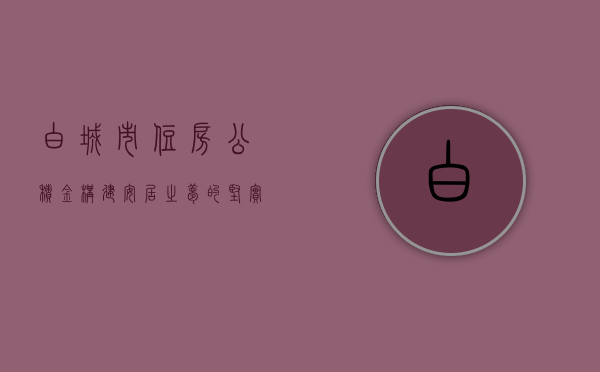 白城市住房公积金，构建安居之梦的坚实基石