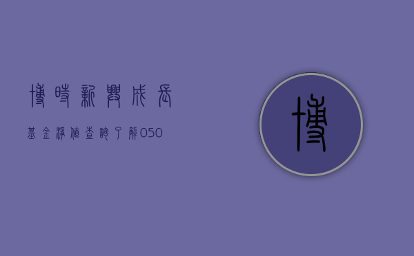 博时新兴成长基金净值查询，了解基金动态，掌握投资先机（基金代码，050009）