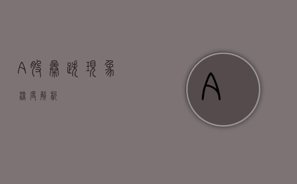 A股暴跌现象深度解析