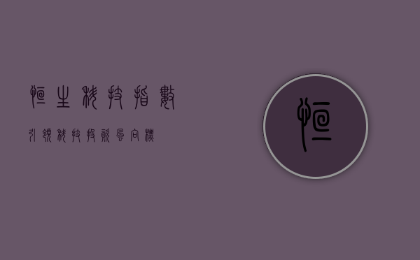 恒生科技指数，引领科技投资风向标