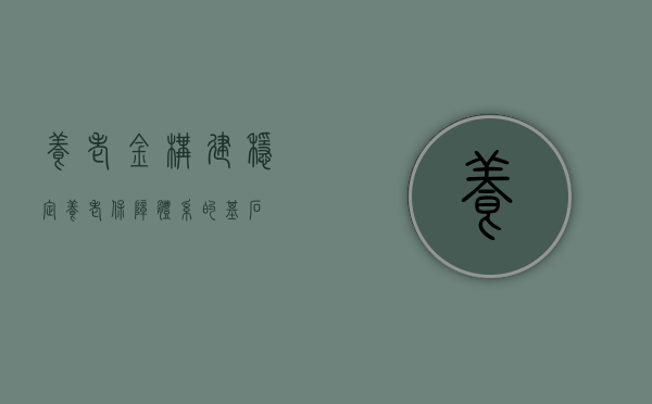 养老金，构建稳定养老保障体系的基石