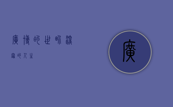 广博的世界，深邃的人生