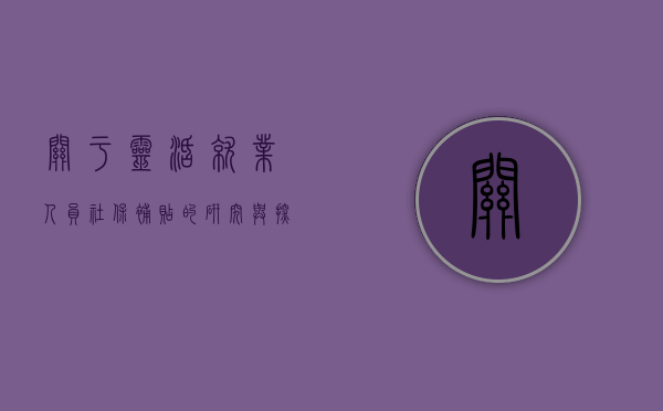 关于灵活就业人员社保补贴的研究与探讨