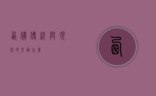 西仪，传统与现代的交融之美