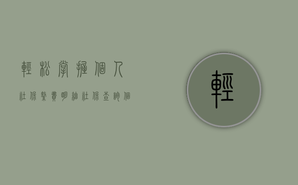 轻松掌握个人社保缴费明细—社保查询个人账户缴费明细全解析