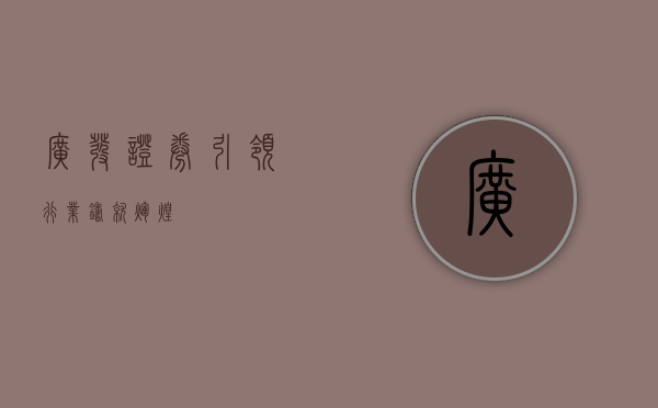 广发证券，引领行业，铸就辉煌
