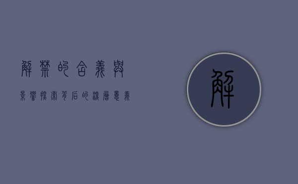 解禁的含义与影响，探索背后的深层意义