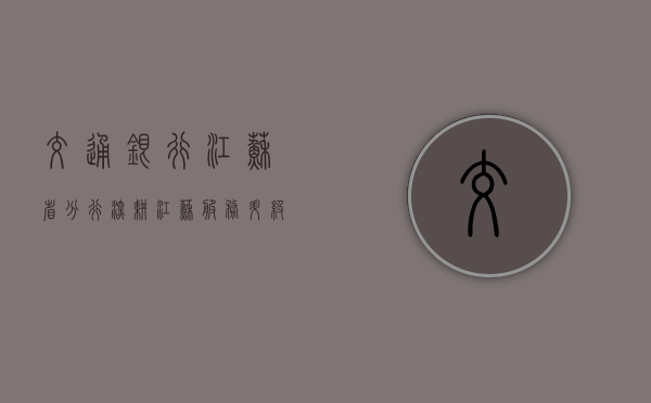 交通银行江苏省分行，深耕江苏，服务升级，共创美好未来